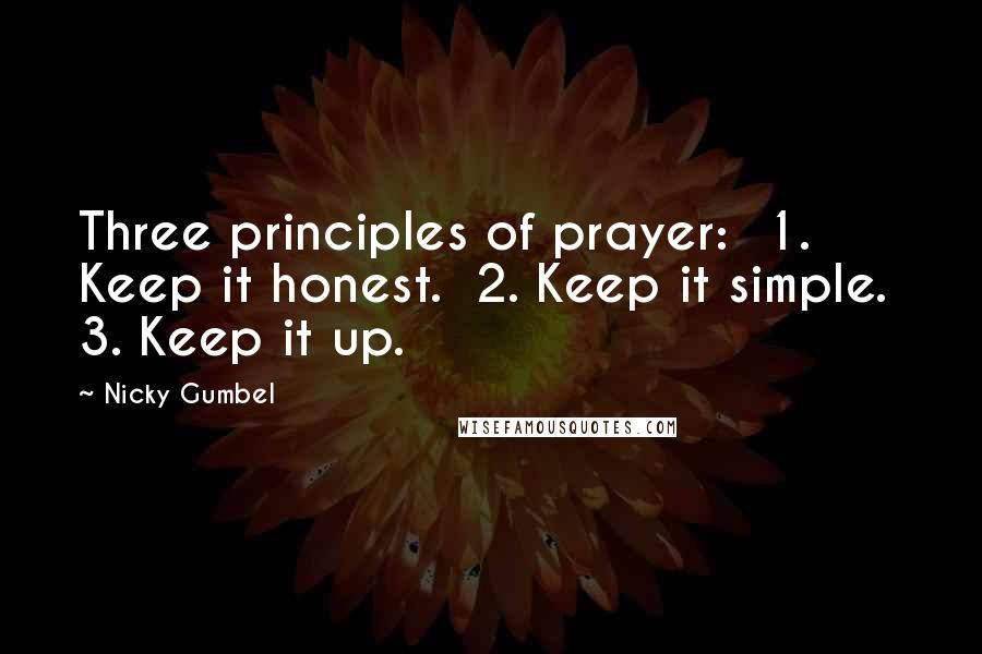 Nicky Gumbel Quotes: Three principles of prayer: 1. Keep it honest. 2. Keep it simple. 3. Keep it up.