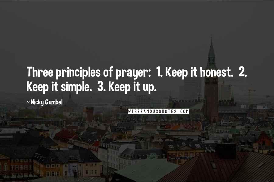 Nicky Gumbel Quotes: Three principles of prayer: 1. Keep it honest. 2. Keep it simple. 3. Keep it up.