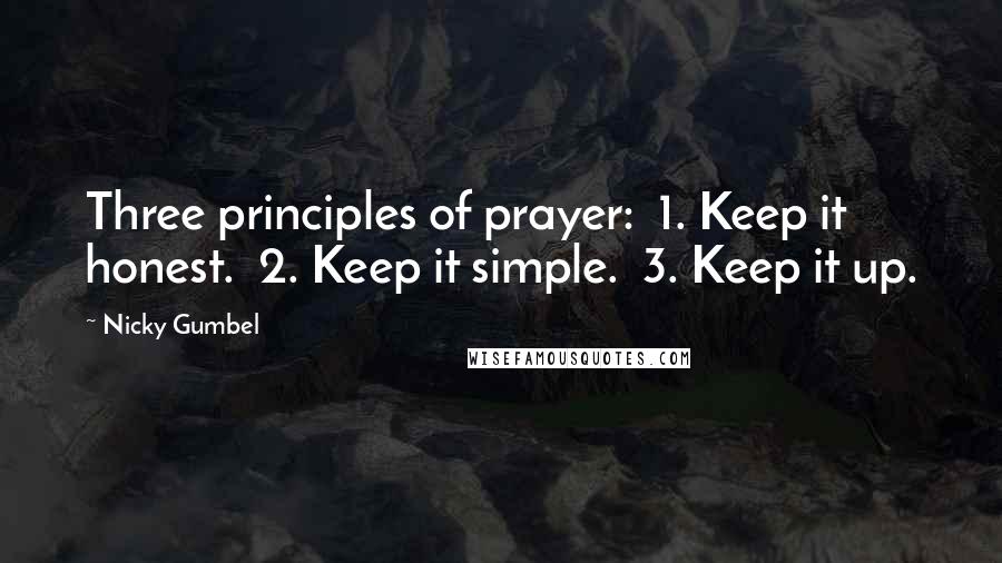 Nicky Gumbel Quotes: Three principles of prayer: 1. Keep it honest. 2. Keep it simple. 3. Keep it up.