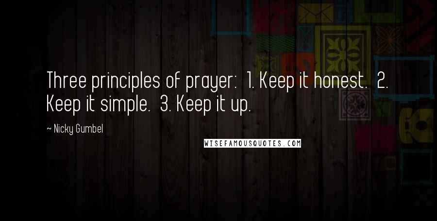 Nicky Gumbel Quotes: Three principles of prayer: 1. Keep it honest. 2. Keep it simple. 3. Keep it up.