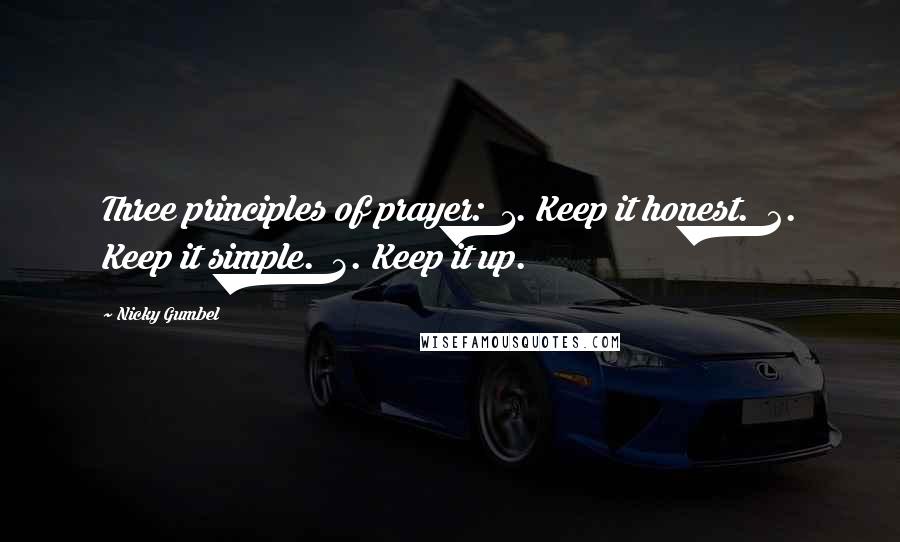 Nicky Gumbel Quotes: Three principles of prayer: 1. Keep it honest. 2. Keep it simple. 3. Keep it up.