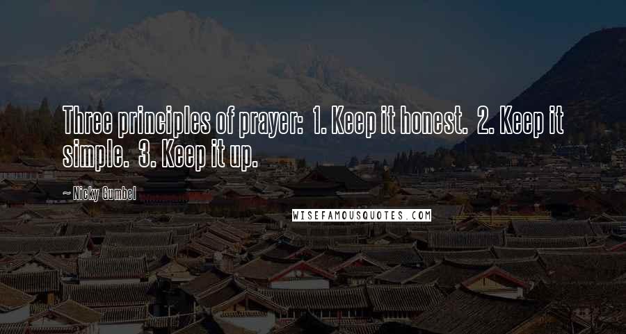 Nicky Gumbel Quotes: Three principles of prayer: 1. Keep it honest. 2. Keep it simple. 3. Keep it up.
