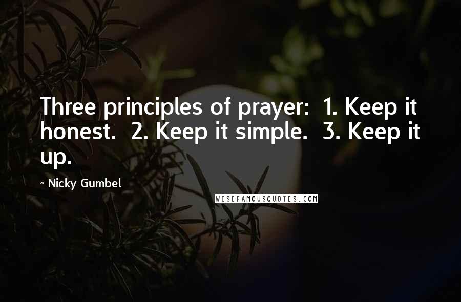 Nicky Gumbel Quotes: Three principles of prayer: 1. Keep it honest. 2. Keep it simple. 3. Keep it up.