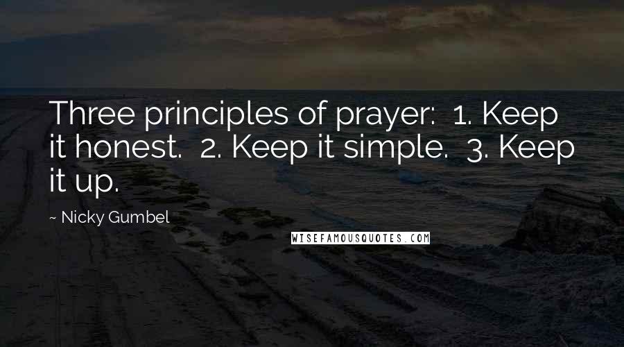 Nicky Gumbel Quotes: Three principles of prayer: 1. Keep it honest. 2. Keep it simple. 3. Keep it up.