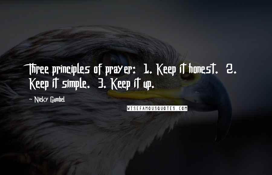 Nicky Gumbel Quotes: Three principles of prayer: 1. Keep it honest. 2. Keep it simple. 3. Keep it up.