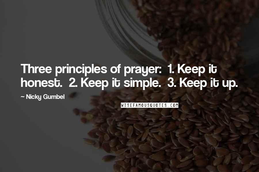 Nicky Gumbel Quotes: Three principles of prayer: 1. Keep it honest. 2. Keep it simple. 3. Keep it up.