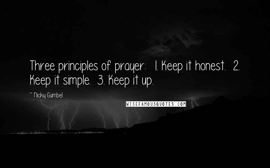 Nicky Gumbel Quotes: Three principles of prayer: 1. Keep it honest. 2. Keep it simple. 3. Keep it up.