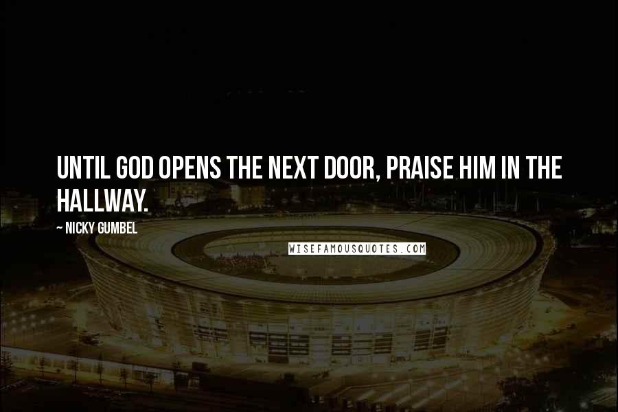 Nicky Gumbel Quotes: Until God opens the next door, praise Him in the hallway.