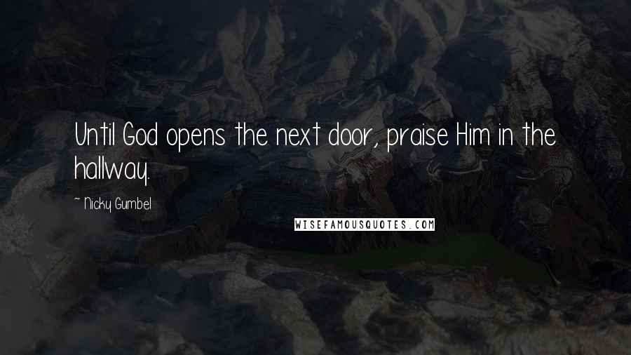 Nicky Gumbel Quotes: Until God opens the next door, praise Him in the hallway.