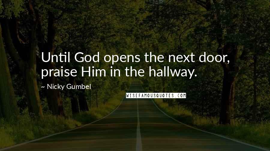 Nicky Gumbel Quotes: Until God opens the next door, praise Him in the hallway.