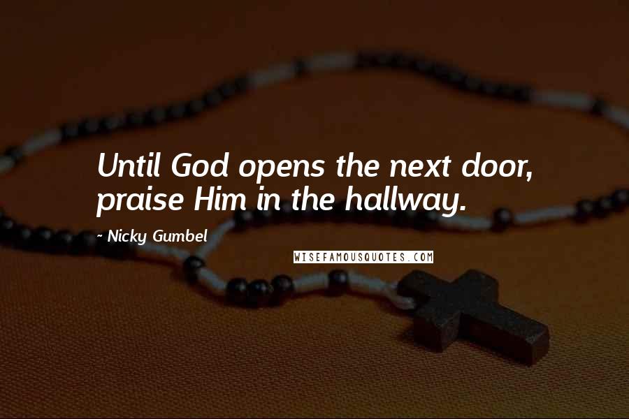 Nicky Gumbel Quotes: Until God opens the next door, praise Him in the hallway.