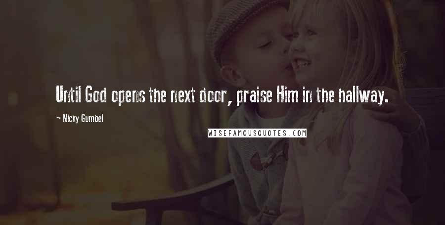 Nicky Gumbel Quotes: Until God opens the next door, praise Him in the hallway.