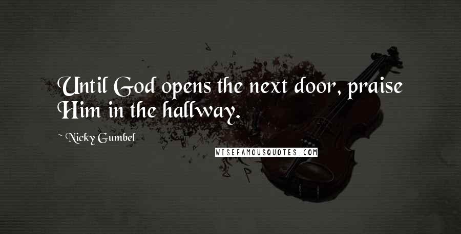 Nicky Gumbel Quotes: Until God opens the next door, praise Him in the hallway.