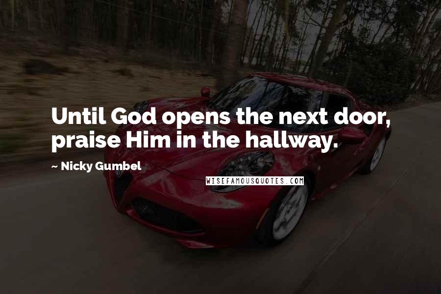 Nicky Gumbel Quotes: Until God opens the next door, praise Him in the hallway.