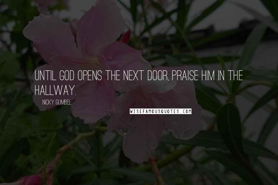 Nicky Gumbel Quotes: Until God opens the next door, praise Him in the hallway.