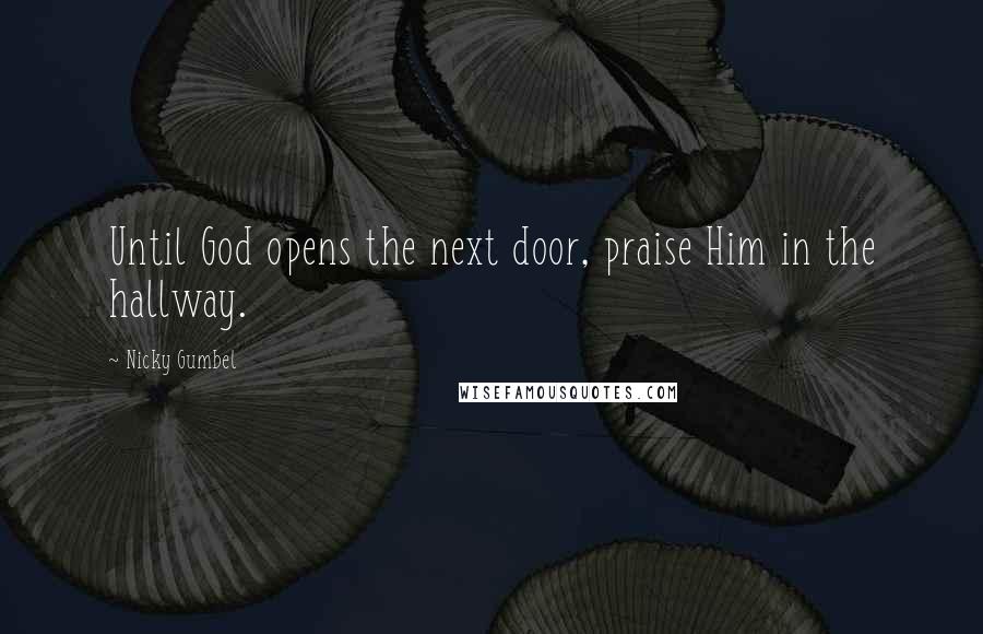 Nicky Gumbel Quotes: Until God opens the next door, praise Him in the hallway.