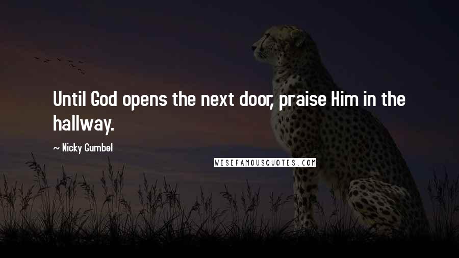 Nicky Gumbel Quotes: Until God opens the next door, praise Him in the hallway.