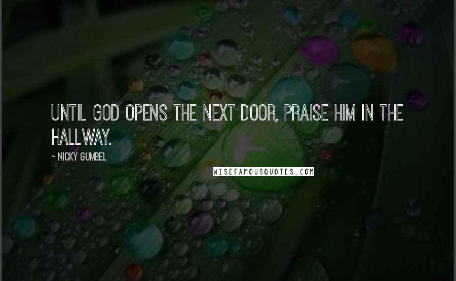 Nicky Gumbel Quotes: Until God opens the next door, praise Him in the hallway.