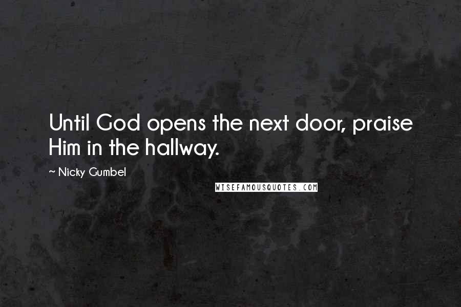 Nicky Gumbel Quotes: Until God opens the next door, praise Him in the hallway.