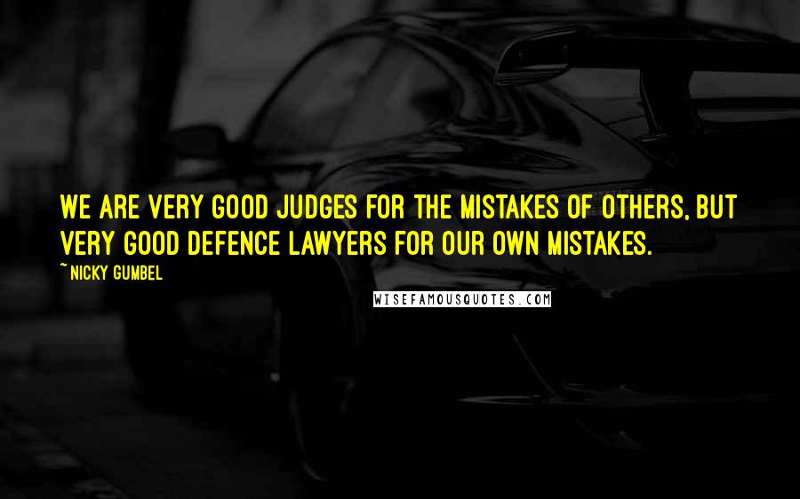 Nicky Gumbel Quotes: We are very good judges for the mistakes of others, but very good defence lawyers for our own mistakes.