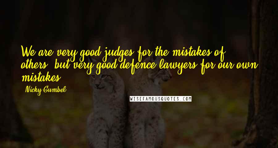 Nicky Gumbel Quotes: We are very good judges for the mistakes of others, but very good defence lawyers for our own mistakes.