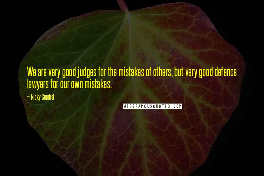 Nicky Gumbel Quotes: We are very good judges for the mistakes of others, but very good defence lawyers for our own mistakes.