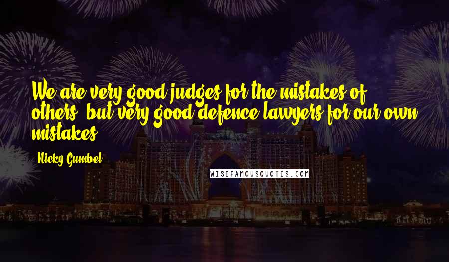 Nicky Gumbel Quotes: We are very good judges for the mistakes of others, but very good defence lawyers for our own mistakes.