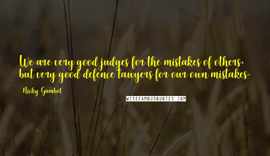 Nicky Gumbel Quotes: We are very good judges for the mistakes of others, but very good defence lawyers for our own mistakes.