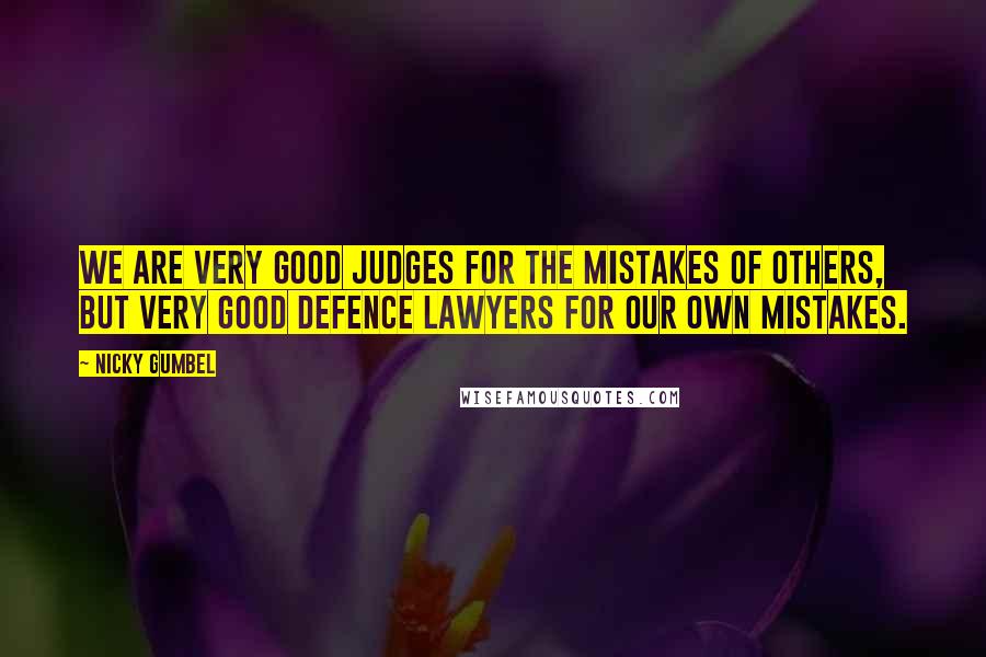 Nicky Gumbel Quotes: We are very good judges for the mistakes of others, but very good defence lawyers for our own mistakes.