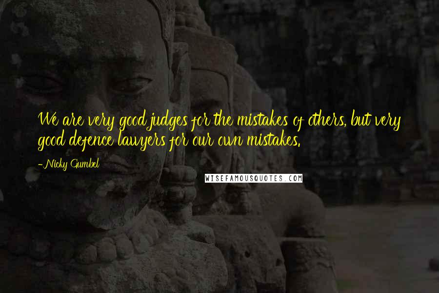 Nicky Gumbel Quotes: We are very good judges for the mistakes of others, but very good defence lawyers for our own mistakes.