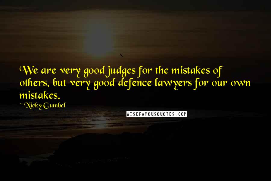 Nicky Gumbel Quotes: We are very good judges for the mistakes of others, but very good defence lawyers for our own mistakes.