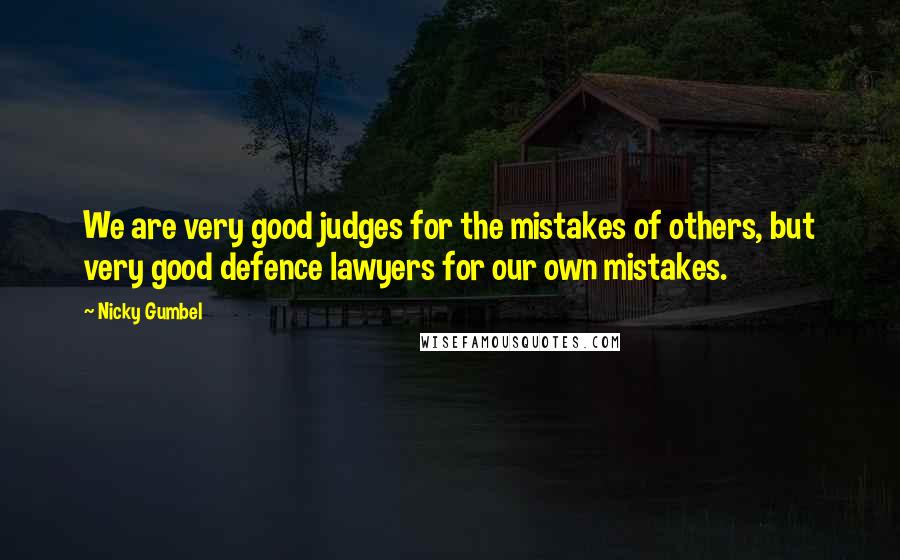 Nicky Gumbel Quotes: We are very good judges for the mistakes of others, but very good defence lawyers for our own mistakes.