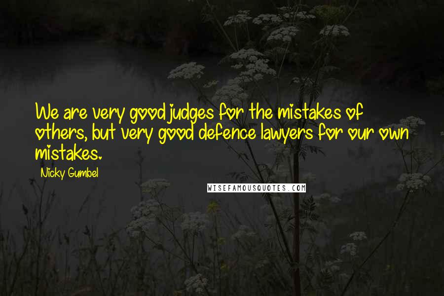 Nicky Gumbel Quotes: We are very good judges for the mistakes of others, but very good defence lawyers for our own mistakes.