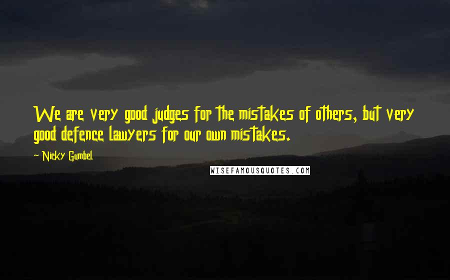 Nicky Gumbel Quotes: We are very good judges for the mistakes of others, but very good defence lawyers for our own mistakes.