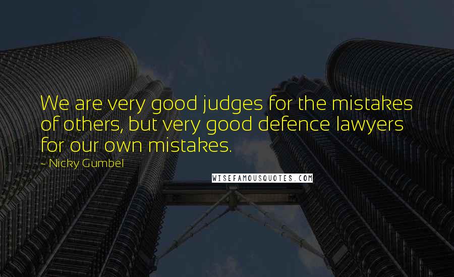 Nicky Gumbel Quotes: We are very good judges for the mistakes of others, but very good defence lawyers for our own mistakes.