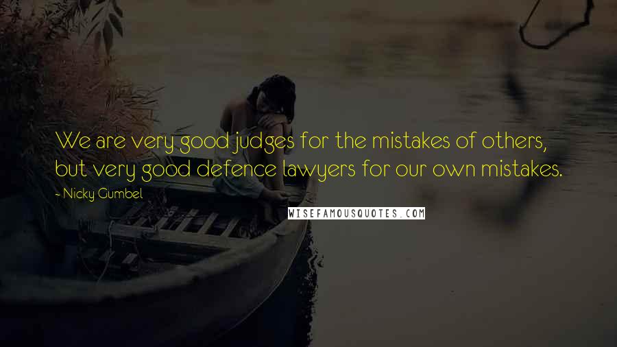 Nicky Gumbel Quotes: We are very good judges for the mistakes of others, but very good defence lawyers for our own mistakes.