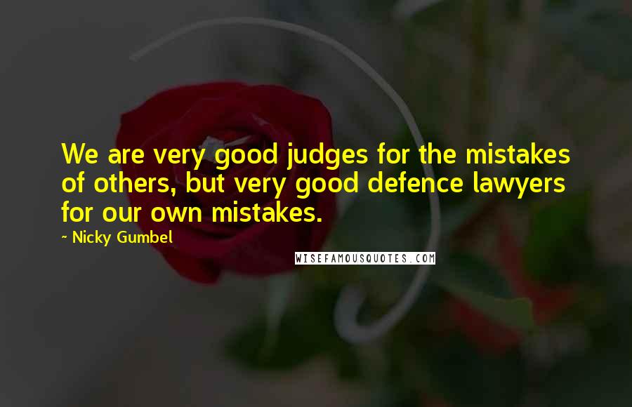 Nicky Gumbel Quotes: We are very good judges for the mistakes of others, but very good defence lawyers for our own mistakes.