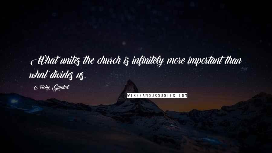 Nicky Gumbel Quotes: What unites the church is infinitely more important than what divides us.