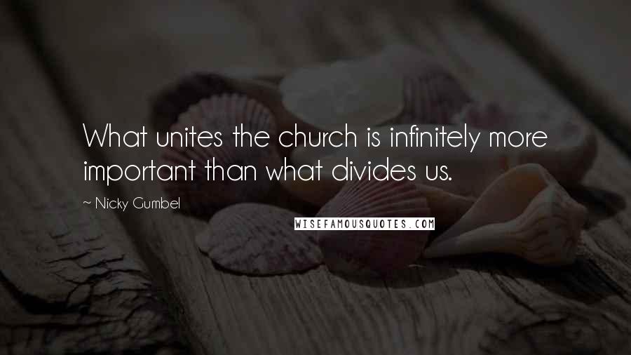 Nicky Gumbel Quotes: What unites the church is infinitely more important than what divides us.
