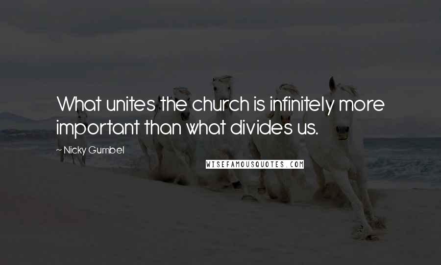 Nicky Gumbel Quotes: What unites the church is infinitely more important than what divides us.