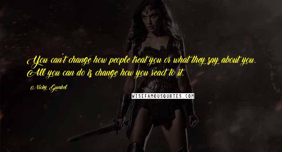 Nicky Gumbel Quotes: You can't change how people treat you or what they say about you. All you can do is change how you react to it.