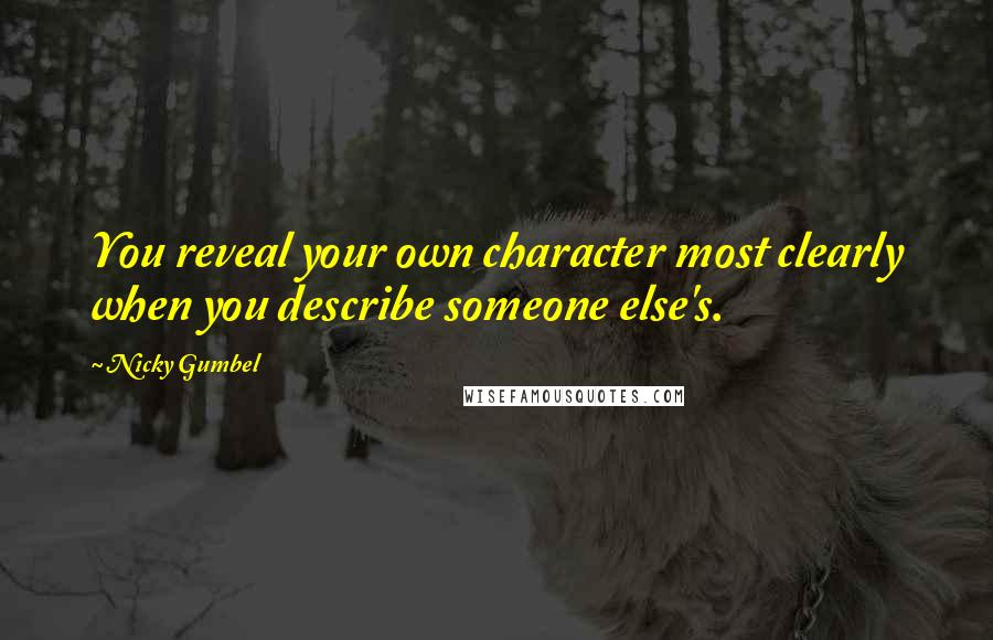 Nicky Gumbel Quotes: You reveal your own character most clearly when you describe someone else's.
