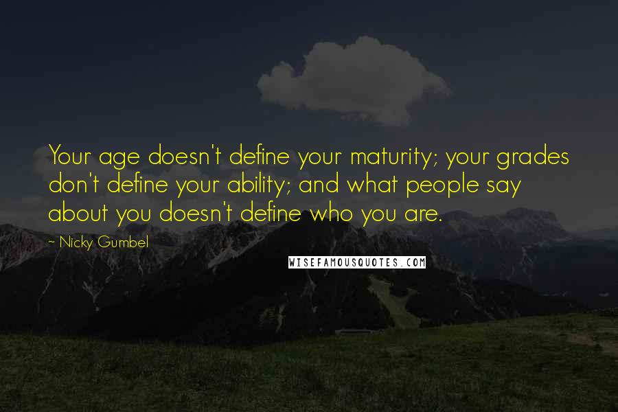 Nicky Gumbel Quotes: Your age doesn't define your maturity; your grades don't define your ability; and what people say about you doesn't define who you are.