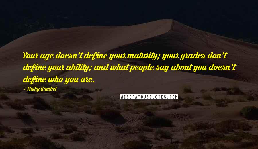 Nicky Gumbel Quotes: Your age doesn't define your maturity; your grades don't define your ability; and what people say about you doesn't define who you are.