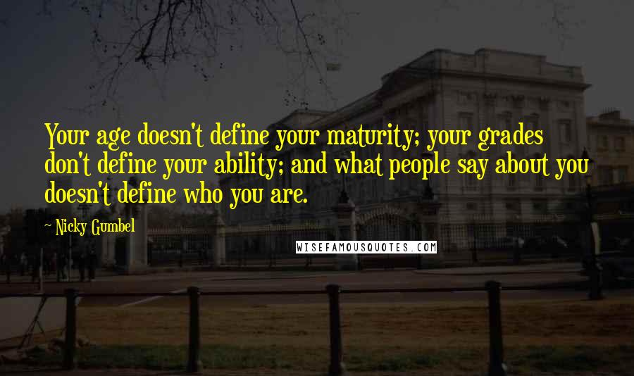 Nicky Gumbel Quotes: Your age doesn't define your maturity; your grades don't define your ability; and what people say about you doesn't define who you are.