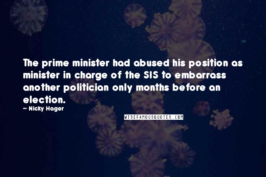 Nicky Hager Quotes: The prime minister had abused his position as minister in charge of the SIS to embarrass another politician only months before an election.