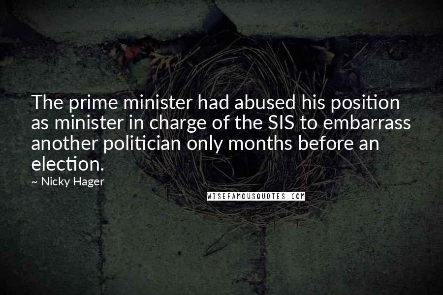 Nicky Hager Quotes: The prime minister had abused his position as minister in charge of the SIS to embarrass another politician only months before an election.