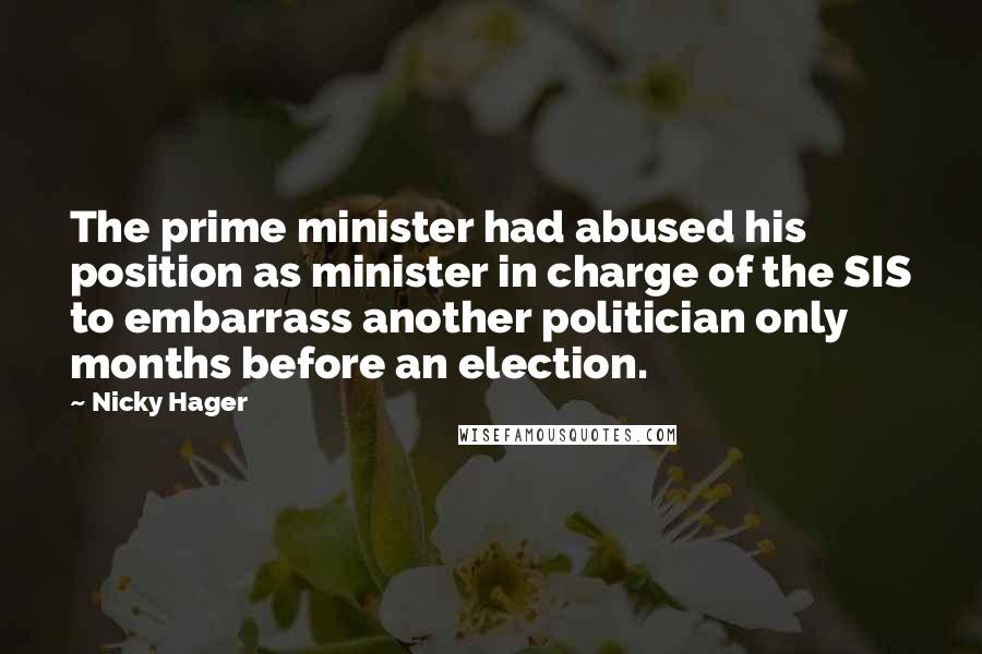 Nicky Hager Quotes: The prime minister had abused his position as minister in charge of the SIS to embarrass another politician only months before an election.