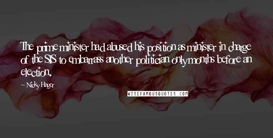 Nicky Hager Quotes: The prime minister had abused his position as minister in charge of the SIS to embarrass another politician only months before an election.