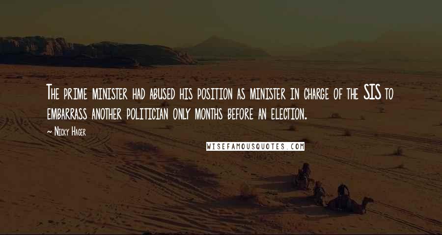 Nicky Hager Quotes: The prime minister had abused his position as minister in charge of the SIS to embarrass another politician only months before an election.